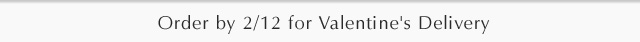 Order by 2/12 for Valentine’s Delivery